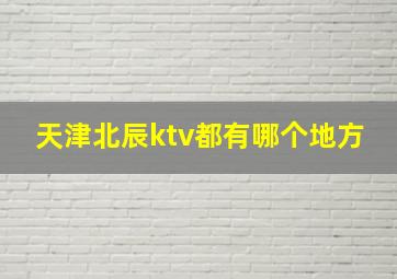 天津北辰ktv都有哪个地方