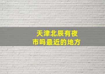 天津北辰有夜市吗最近的地方