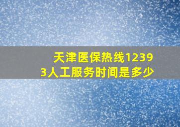 天津医保热线12393人工服务时间是多少