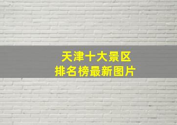 天津十大景区排名榜最新图片