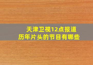 天津卫视12点报道历年片头的节目有哪些