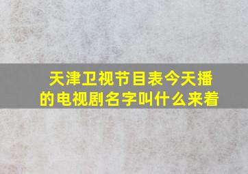 天津卫视节目表今天播的电视剧名字叫什么来着