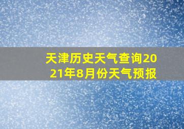 天津历史天气查询2021年8月份天气预报