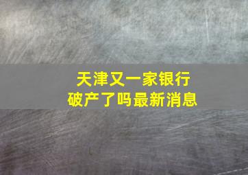 天津又一家银行破产了吗最新消息