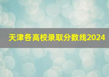 天津各高校录取分数线2024