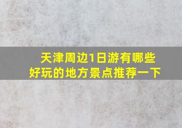 天津周边1日游有哪些好玩的地方景点推荐一下