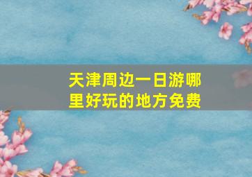 天津周边一日游哪里好玩的地方免费