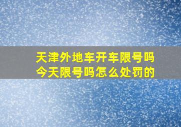 天津外地车开车限号吗今天限号吗怎么处罚的