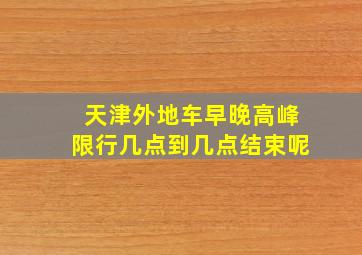 天津外地车早晚高峰限行几点到几点结束呢