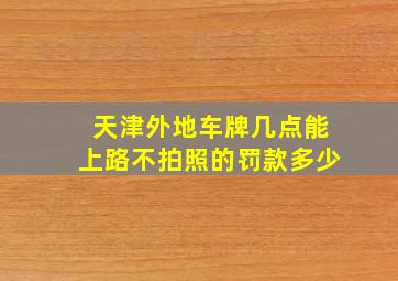 天津外地车牌几点能上路不拍照的罚款多少