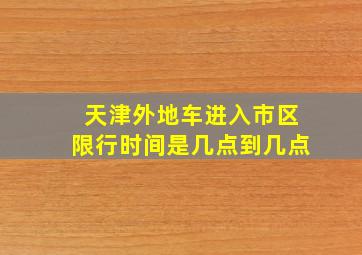 天津外地车进入市区限行时间是几点到几点