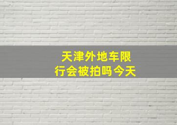 天津外地车限行会被拍吗今天