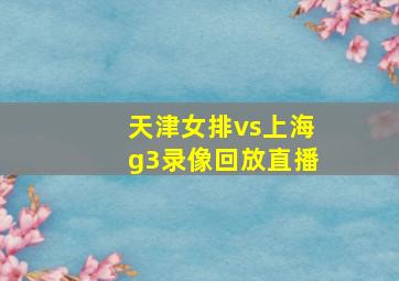 天津女排vs上海g3录像回放直播