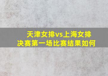 天津女排vs上海女排决赛第一场比赛结果如何