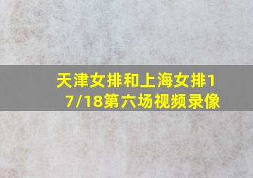 天津女排和上海女排17//18第六场视频录像