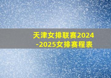 天津女排联赛2024-2025女排赛程表