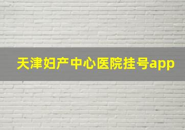 天津妇产中心医院挂号app