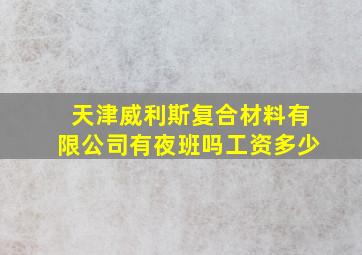 天津威利斯复合材料有限公司有夜班吗工资多少