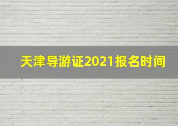 天津导游证2021报名时间