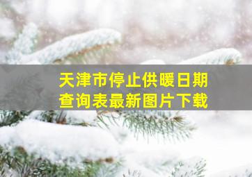 天津市停止供暖日期查询表最新图片下载