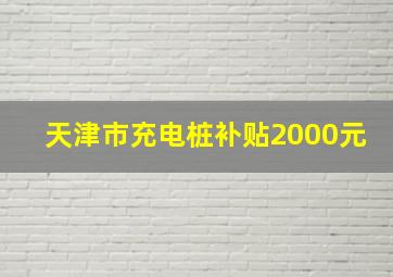 天津市充电桩补贴2000元