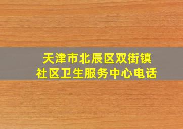 天津市北辰区双街镇社区卫生服务中心电话