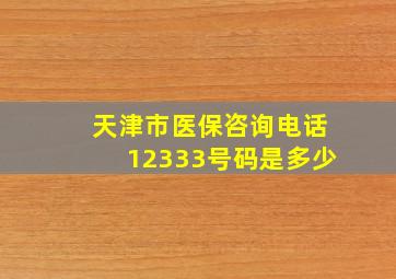 天津市医保咨询电话12333号码是多少