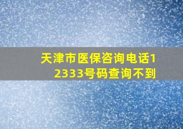 天津市医保咨询电话12333号码查询不到