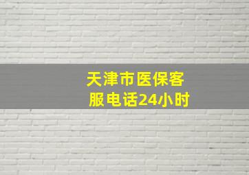 天津市医保客服电话24小时