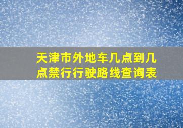 天津市外地车几点到几点禁行行驶路线查询表