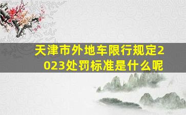 天津市外地车限行规定2023处罚标准是什么呢