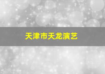 天津市天龙演艺