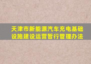 天津市新能源汽车充电基础设施建设运营暂行管理办法