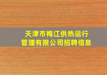 天津市梅江供热运行管理有限公司招聘信息