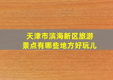 天津市滨海新区旅游景点有哪些地方好玩儿