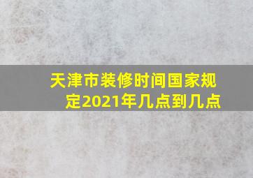 天津市装修时间国家规定2021年几点到几点