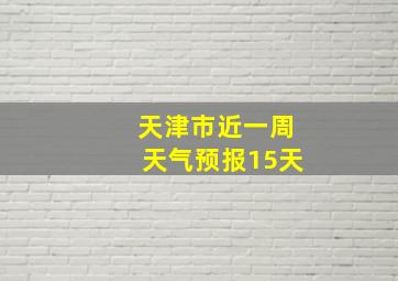 天津市近一周天气预报15天