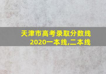 天津市高考录取分数线2020一本线,二本线