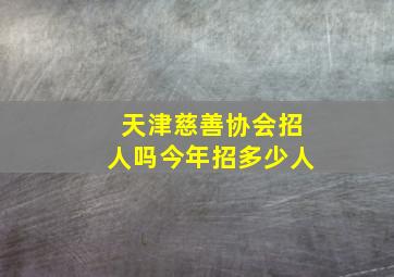 天津慈善协会招人吗今年招多少人