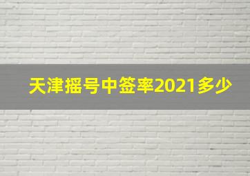 天津摇号中签率2021多少