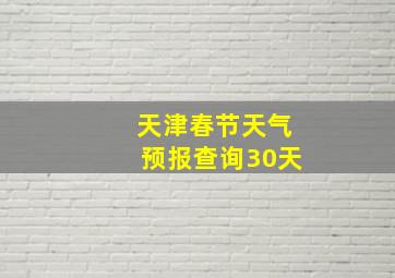 天津春节天气预报查询30天