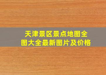 天津景区景点地图全图大全最新图片及价格