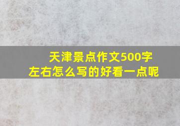 天津景点作文500字左右怎么写的好看一点呢