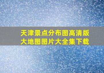 天津景点分布图高清版大地图图片大全集下载