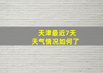 天津最近7天天气情况如何了