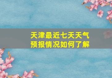 天津最近七天天气预报情况如何了解