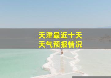 天津最近十天天气预报情况