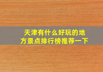 天津有什么好玩的地方景点排行榜推荐一下