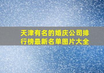 天津有名的婚庆公司排行榜最新名单图片大全