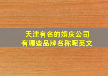 天津有名的婚庆公司有哪些品牌名称呢英文